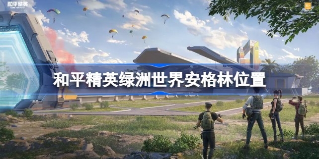和平精英绿洲世界安格林在什么地方具体位置地点
