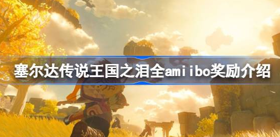 塞尔达传说王国之泪amiibo奖励有什么-王国之泪全amiibo奖励掉落表分享